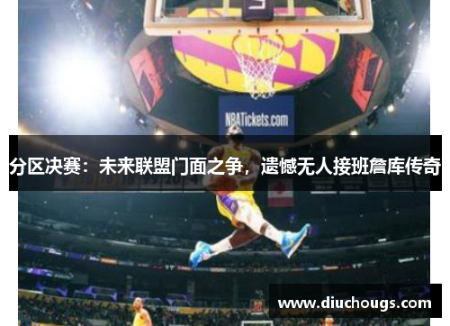 分区决赛：未来联盟门面之争，遗憾无人接班詹库传奇