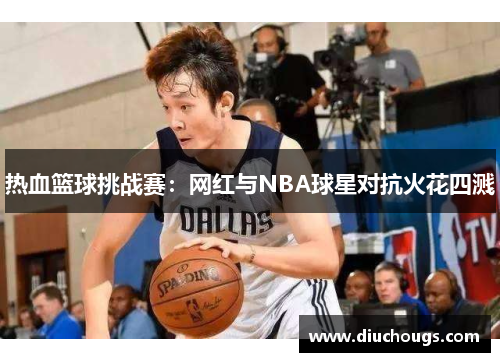 热血篮球挑战赛：网红与NBA球星对抗火花四溅