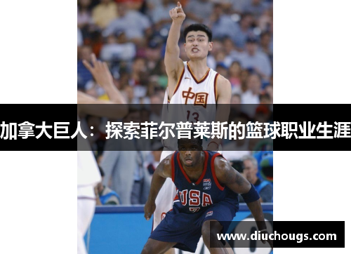 加拿大巨人：探索菲尔普莱斯的篮球职业生涯