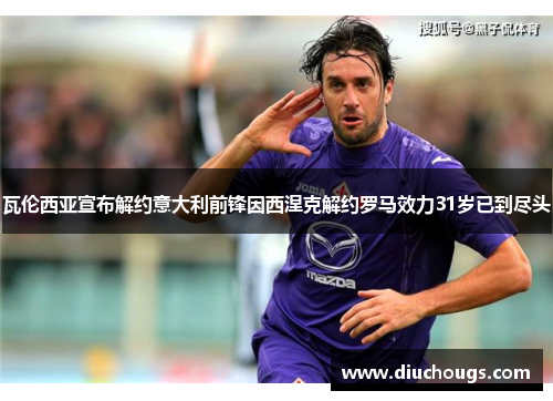瓦伦西亚宣布解约意大利前锋因西涅克解约罗马效力31岁已到尽头